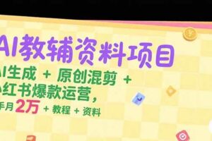 （15343期）AI教辅资料项目，AI生成+原创混剪+小红书爆款运营，新手月入2万+教程+资料-麦资源网