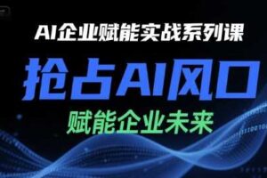 AI企业赋能实战系列课，抢占AI风口，赋能企业未来-麦资源网
