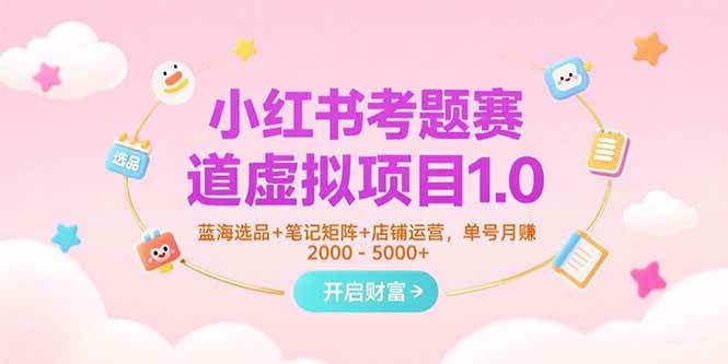 图片[1]-（15398期）小红书考题赛道虚拟项目1.0，蓝海选品+笔记矩阵+店铺运营，单号月赚5000+