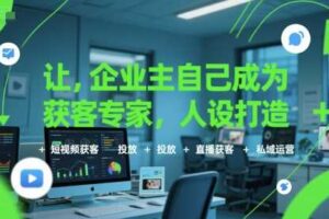 让企业主自己成为获客专家，人设打造+短视频获客+投放+直播获客+私域运营-麦资源网