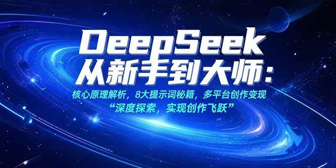 图片[1]-（15484期）DeepSeek从新手到大师：核心原理解析，8大提示词秘籍，多平台创作变现