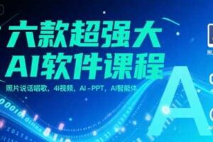 六款超强大AI软件课程，照片说话唱歌，4I视频，AI-PPT，AI智能体-麦资源网