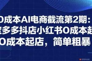 0成本AI电商截流第2期：淘宝多多抖店小红书0成本起店，简单粗暴-麦资源网