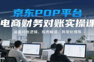 京东POP平台电商财务对账实操课，涵盖对账逻辑、报表解读、异常处理等-麦资源网