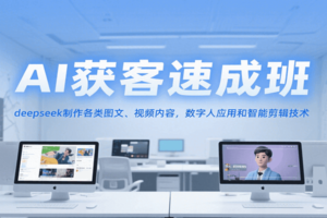 AI获客速成班，deepseek制作各类图文、视频内容，数字人应用和智能剪辑技术-麦资源网