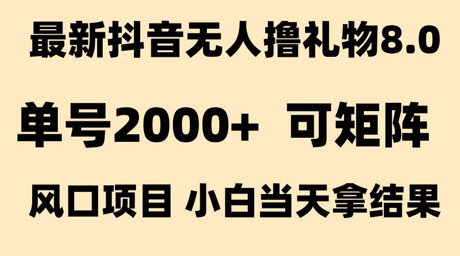 图片[1]-（15311期）抖音无人撸礼物8.0玩法 全新风口   见效果快  全无人  单号当天产出2000+