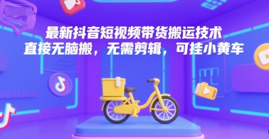 *抖音短视频带货搬运技术，直接无脑搬，无需剪辑，可挂小黄车