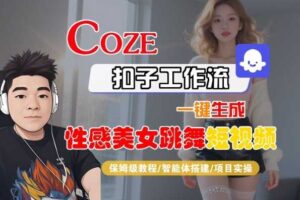 Coze扣子工作流一键生成性感美女跳舞短视频，保姆级教程-智能体搭建-项目实操-麦资源网