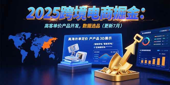 图片[1]-（15512期）2025跨境电商掘金：蓝海市场定位，高客单价产品开发，数据选品(更新7月)