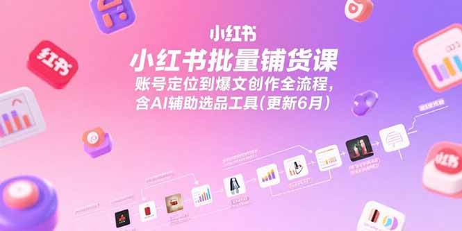 图片[1]-（15279期）小红书批量铺货课，账号定位到爆文创作全流程，含AI辅助选品工具(更新6月)