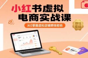 小红书虚拟电商实战课，从0掌握虚拟店铺賺钱密码-麦资源网