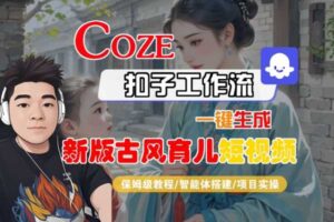 Coze扣子工作流一键生成新版古风育儿短视频，保姆级教程-智能体搭建-项目实操-麦资源网