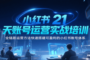 小红书21天账号运营实战培训，全链路运营方法快速搭建可盈利的小红书账号体系-麦资源网