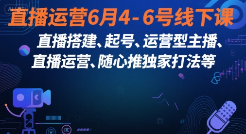 直播运营6月4-6号线下课，‬直播搭建、起号、运营型主播、直播运‬营、随心推*打法等