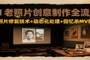 AI老照片创意制作全流程：老照片修复技术+动态化处理+回忆杀MV制作-麦资源网
