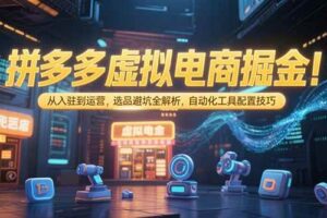 （15330期）拼多多虚拟电商掘金：从入驻到运营，选品避坑全解析，自动化工具配置技巧-麦资源网