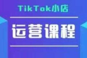 TikTok小店运营实操课，TK​小店运营实操+疑难答疑-麦资源网