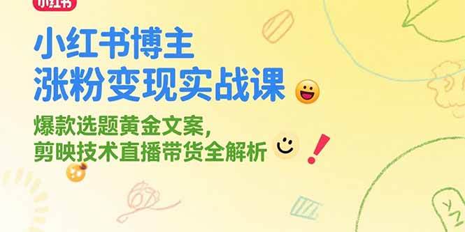 图片[1]-（15328期）小红书博主涨粉变现实战课，爆款选题黄金文案，剪映技术直播带货全解析