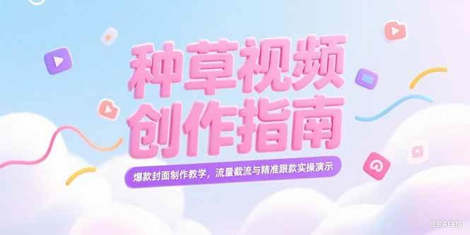 图片[1]-（15259期）小红书种草视频创作指南，爆款封面制作教学，流量截流与精准跟款实操演示