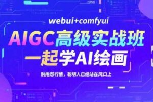 AIGC高级实战班，webui+comfyui，一起学AI绘画，别抱怨行情，聪明人已经站在风口上-麦资源网