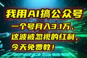 （15297期）我用AI搞公众号，一个号月入3.1万，这波被忽视的红利，今天免费教！-麦资源网