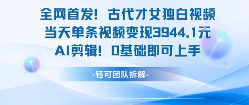 **！古代才女独白视频，当天单条视频变现1k，AI剪辑0基础即可上手