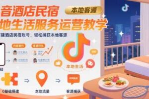 抖音酒店民宿本地生活服务运营教学，从0搭建酒店民宿账号，轻松捕获本地客源-麦资源网