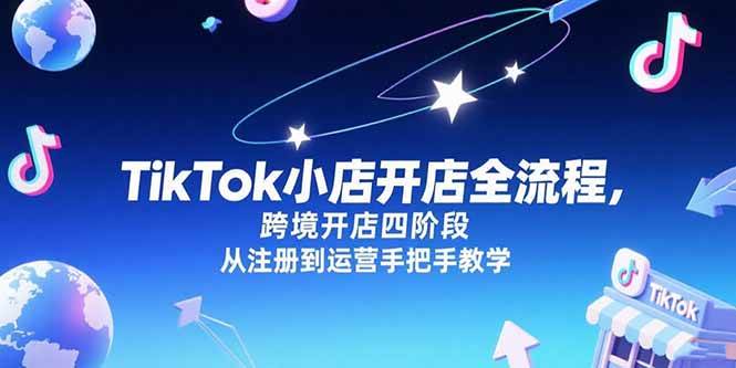 图片[1]-（15285期）TikTok小店开店全流程，跨境开店四阶段，从注册到运营手把手教学