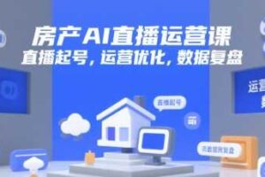 房产AI直播运营课，直播起号，运营优化，数据复盘-麦资源网