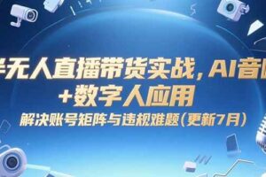 (15280期)半无人直播带货实战,AI音咖+数字人应用 解决账号矩阵与违规难题(更新7月)-麦资源网