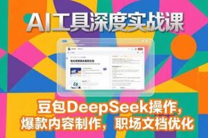 （15372期）2025AI工具深度实战课，豆包DeepSeek操作，爆款内容制作，职场文档优化-麦资源网