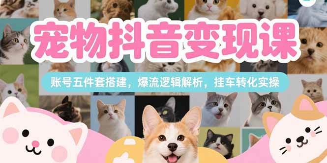 图片[1]-（15379期）宠物抖音变现课，账号五件套搭建，爆流逻辑解析，挂车转化实操