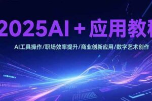（15378期）2025AI+应用教程，AI工具操作/职场效率提升/商业创新应用/数字艺术创作-麦资源网