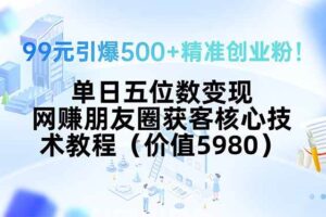 （15642期）99元引爆500+精准创业粉！单日五位数变现，网赚朋友圈获客核心技术教程…-麦资源网