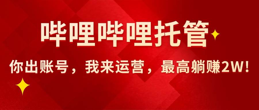图片[1]-（15817期）【哔哩哔哩托管】AI短视频带货，你出账号，我来运营，最高躺赚2W!