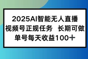 （15573期）2025AI智能无人直播新玩法，视频号长期稳定任务，单日平均收益100+-麦资源网