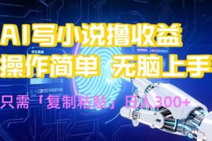 （15659期）AI写小说爆火玩法，小白也能无脑操作，复制粘贴日入300+-麦资源网