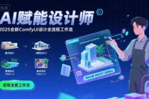 AI赋能设计师， 2025全新comfyui设计全流程工作流 ，室内-建筑-景观-美术，零基础直接上手-麦资源网