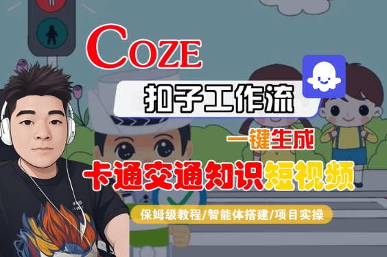 COZE扣子工作流一键生成卡通交通知识短视频，保姆级教程-智能体搭建-项目实操
