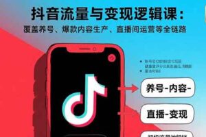 （15824期）抖音流量与变现逻辑课：覆盖养号、爆款内容生产、直播间运营等全链路-麦资源网