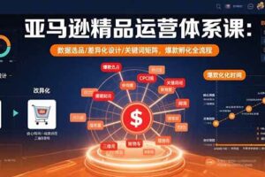 （15750期）亚马逊精品运营体系课：数据选品/差异化设计/关键词矩阵，爆款孵化全流程-麦资源网