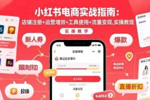 （15743期）小红书电商实战指南：店铺注册+运营增效+工具使用+流量变现，实操教学-麦资源网
