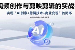 （15738期）AI视频创作与剪映剪辑的实战指南，实现AI创意+剪辑技术+商业变现的闭环-麦资源网
