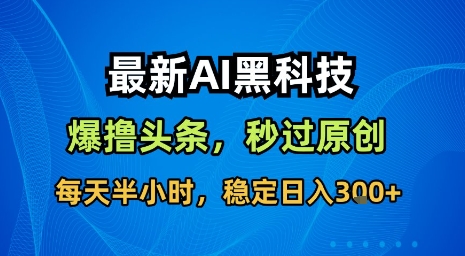*AI黑科技软件撸头条搬运，无需任何指令，秒过原创，每天半小时，稳定日入3张【揭秘】