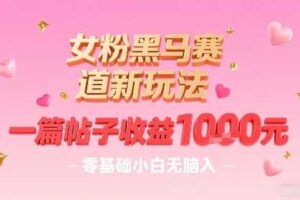 女粉黑马赛道新玩法，一篇帖子收益1k，零基础小白无脑入非常适合-麦资源网