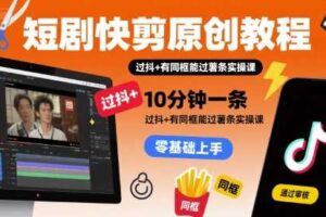 短剧快剪原创教程，10分钟一条，过抖+有同框能过薯条实操课-麦资源网