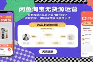 闲鱼淘宝无货源运营：盈利模式/选品上架/曝光转化，讲解养号、供应链对接及黑搜玩法-麦资源网