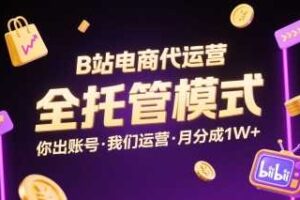 B站电商代运营，全托管模式，你出账号，我们来运营，每月分成1W+【揭秘】-麦资源网