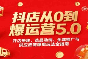 抖店从0到爆运营5.0，开店搭建、选品动销、全域推广与供应链爆单玩法全指南-麦资源网