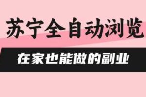 苏宁全自动浏览，在家也能做的副业，无需人工，0风控，单机日入5张+，直接矩阵开干【揭秘】-麦资源网